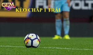 keo chap 1 trai 1 Tìm hiểu về kèo chấp 1 trái